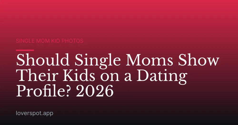 Should Single Moms Show Their Kids on a Dating Profile? 2026