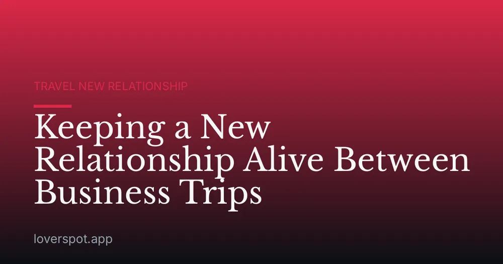 Keeping a New Relationship Alive Between Business Trips