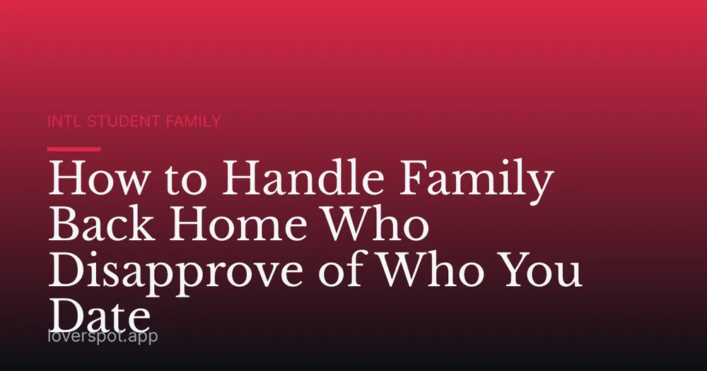 How to Handle Family Back Home Who Disapprove of Who You Date