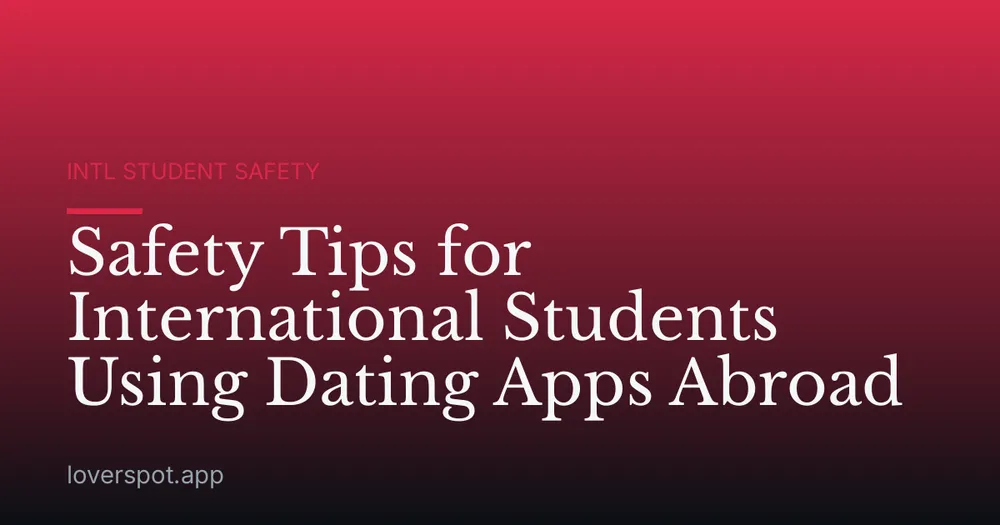 Safety Tips for International Students Using Dating Apps Abroad