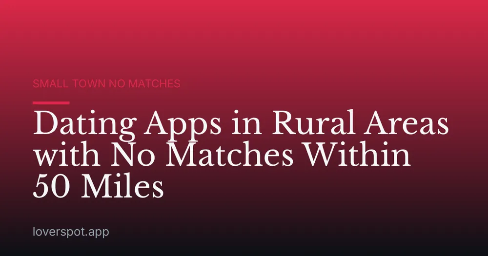 Dating Apps in Rural Areas with No Matches Within 50 Miles
