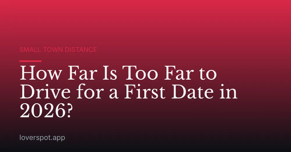 How Far Is Too Far to Drive for a First Date in 2026?