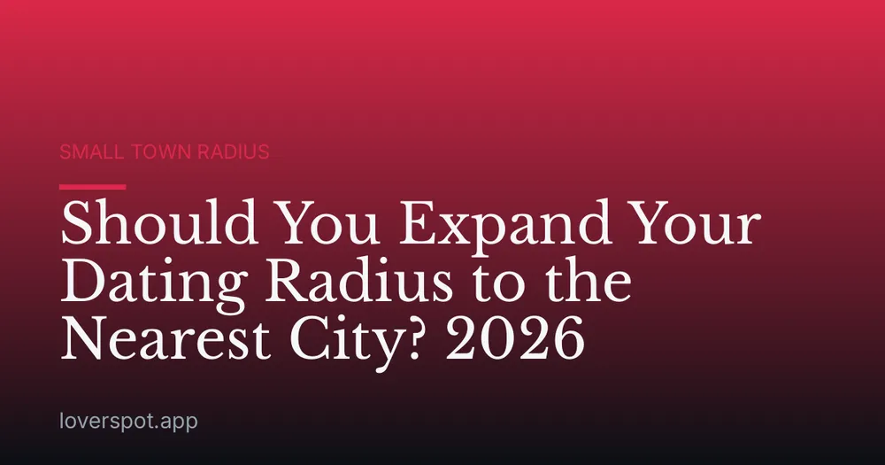 Should You Expand Your Dating Radius to the Nearest City? 2026