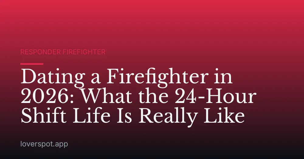 Dating a Firefighter in 2026: What the 24-Hour Shift Life Is Really Like