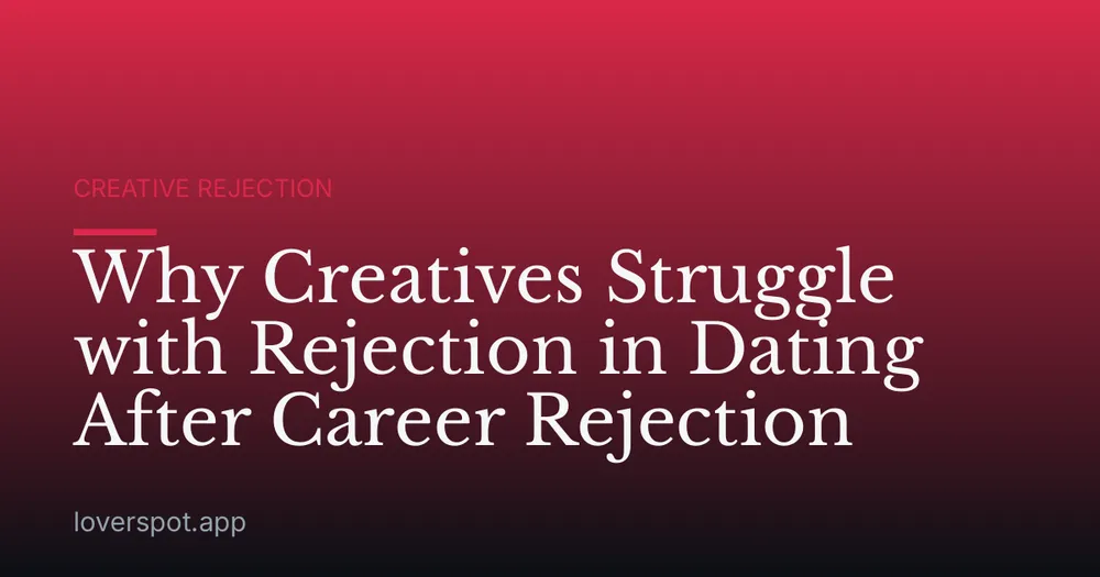 Why Creatives Struggle with Rejection in Dating After Career Rejection