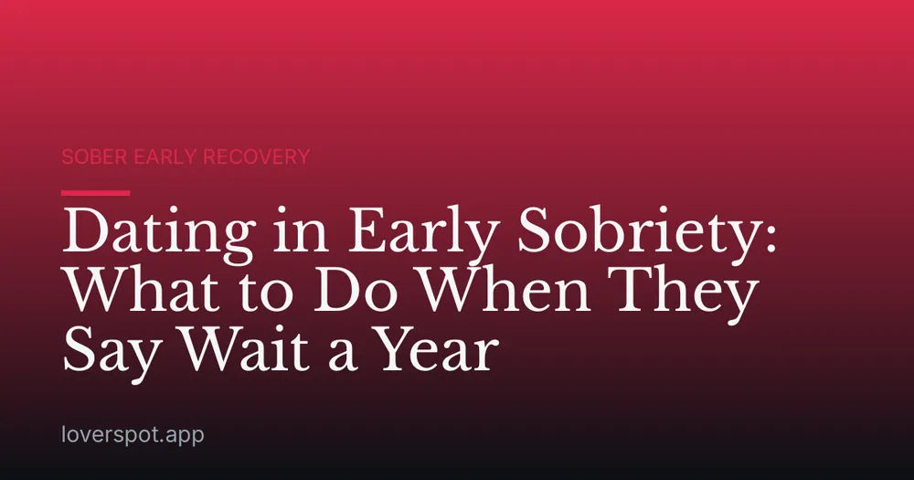 Dating in Early Sobriety: What to Do When They Say Wait a Year