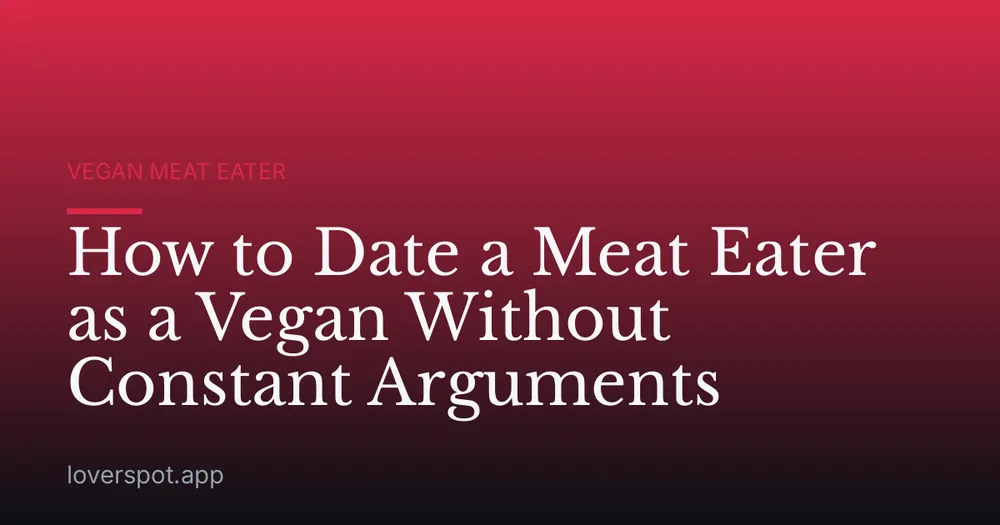 How to Date a Meat Eater as a Vegan Without Constant Arguments