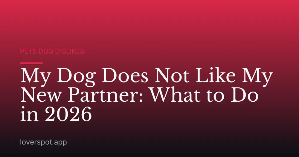 My Dog Does Not Like My New Partner: What to Do in 2026