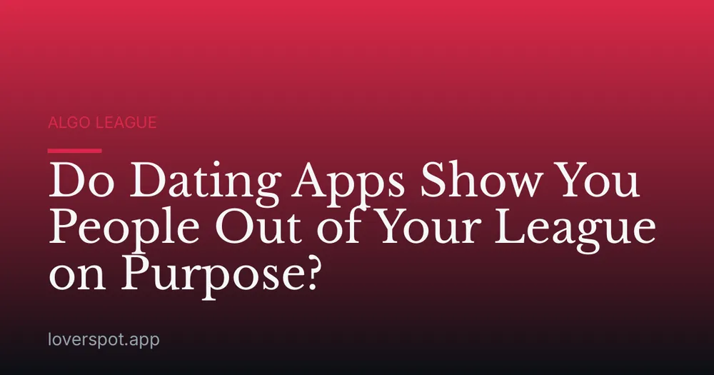 Do Dating Apps Show You People Out of Your League on Purpose?