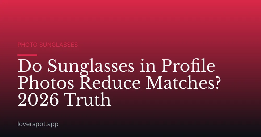 Do Sunglasses in Profile Photos Reduce Matches? 2026 Truth