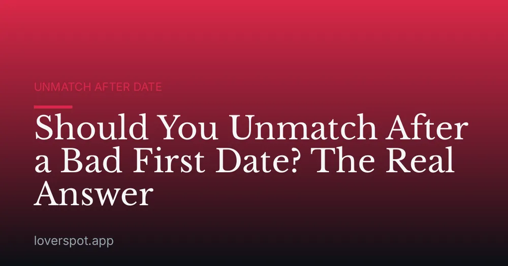Should You Unmatch After a Bad First Date? The Real Answer