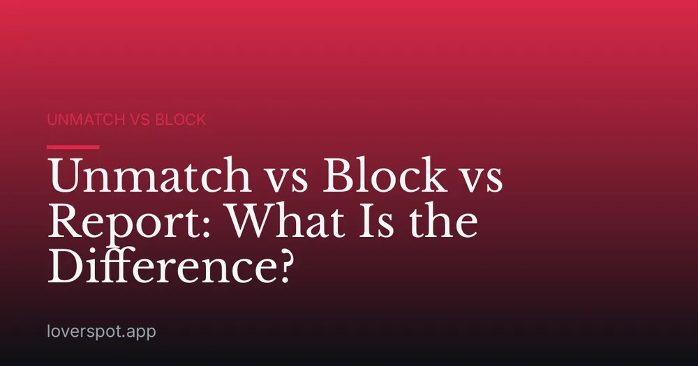 Unmatch vs Block vs Report: What Is the Difference?