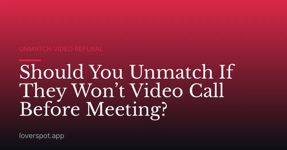 Should You Unmatch If They Won’t Video Call Before Meeting?