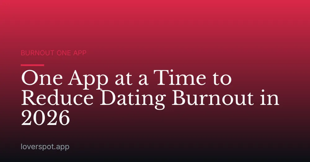 One App at a Time to Reduce Dating Burnout in 2026