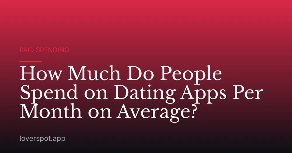 How Much Do People Spend on Dating Apps Per Month on Average?