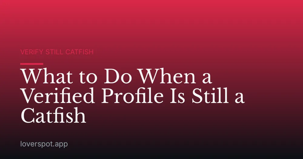 What to Do When a Verified Profile Is Still a Catfish