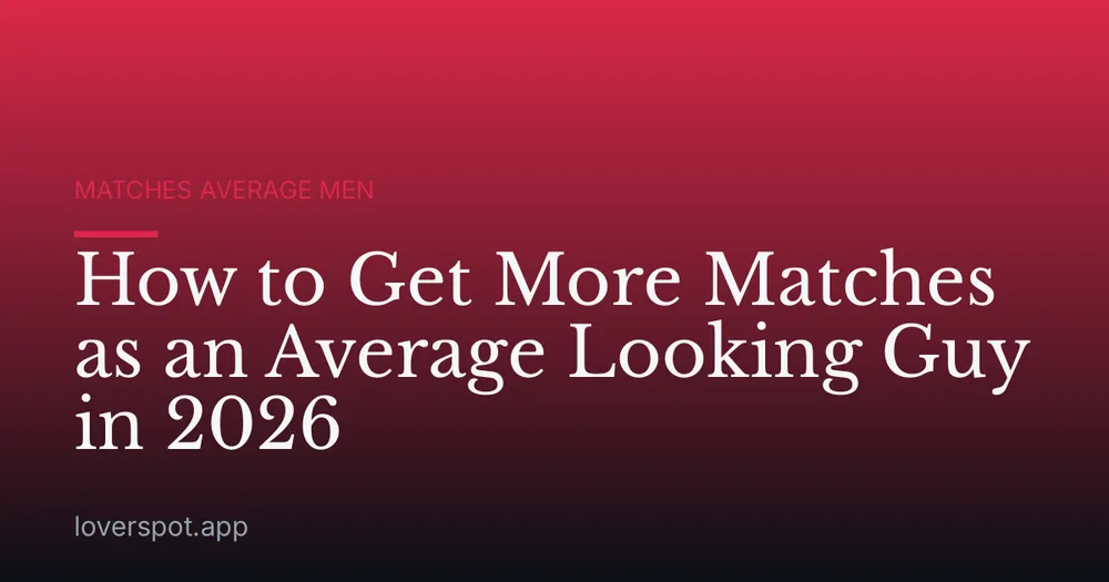 How to Get More Matches as an Average Looking Guy in 2026