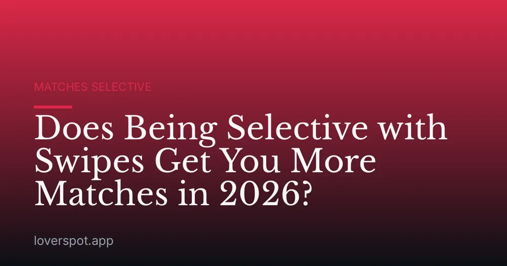 Does Being Selective with Swipes Get You More Matches in 2026?