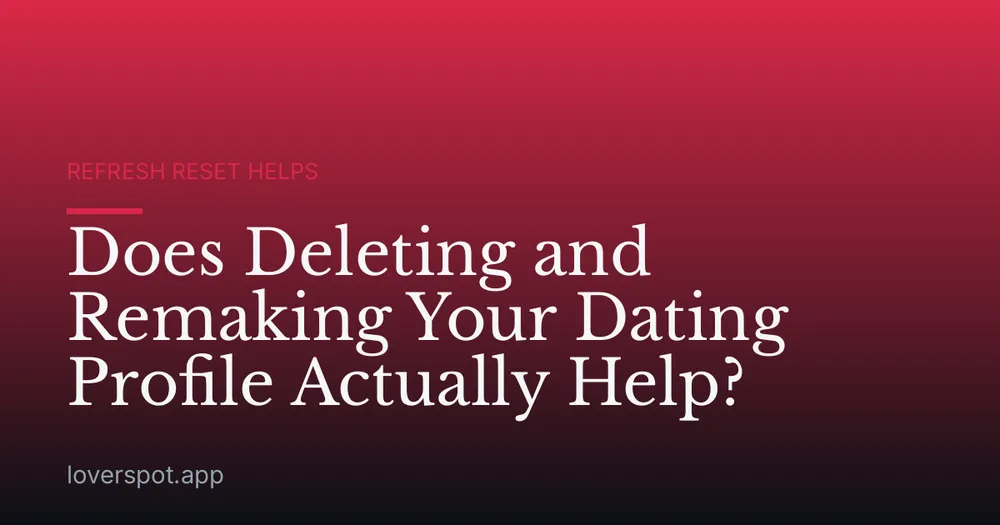 Does Deleting and Remaking Your Dating Profile Actually Help?
