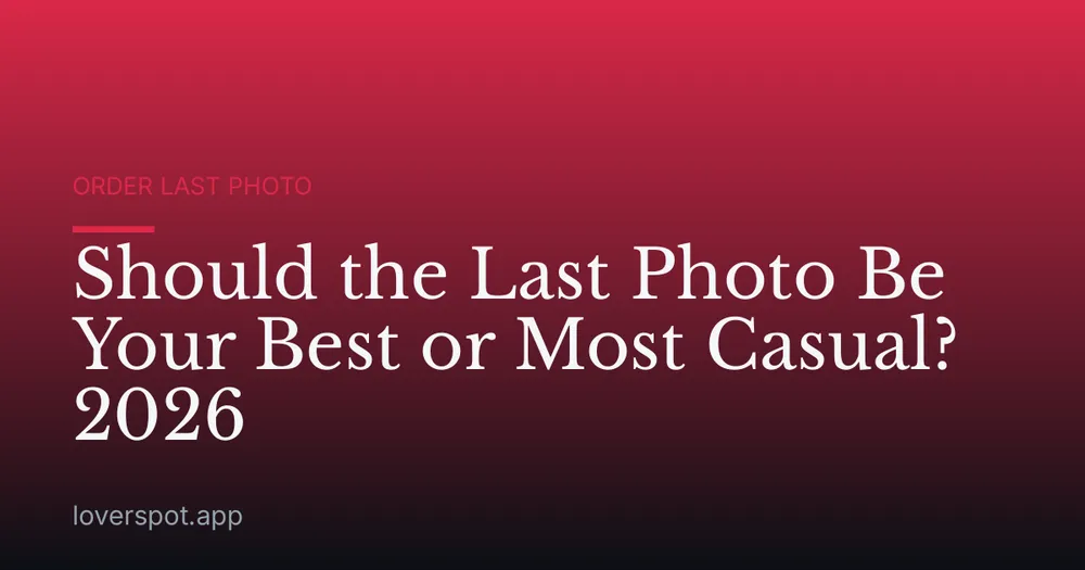 Should the Last Photo Be Your Best or Most Casual? 2026