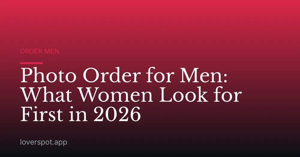 Photo Order for Men: What Women Look for First in 2026