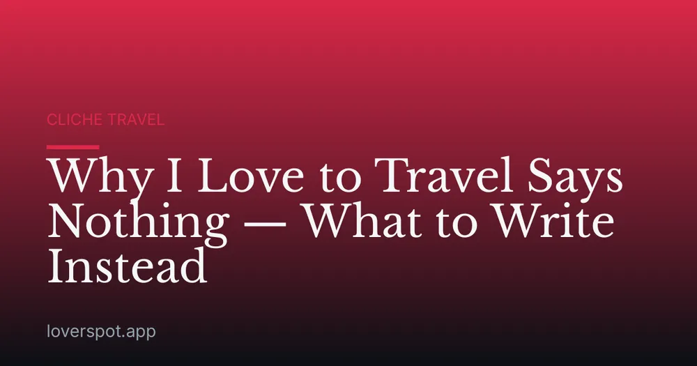 Why I Love to Travel Says Nothing — What to Write Instead