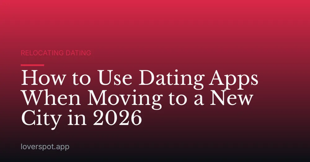 How to Use Dating Apps When Moving to a New City in 2026