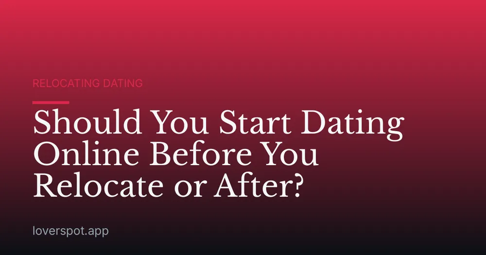 Should You Start Dating Online Before You Relocate or After?