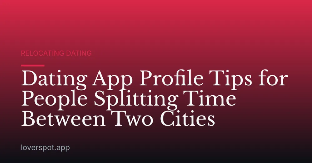 Dating App Profile Tips for People Splitting Time Between Two Cities