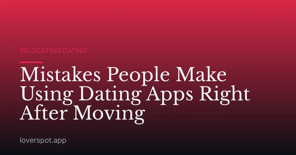 Mistakes People Make Using Dating Apps Right After Moving