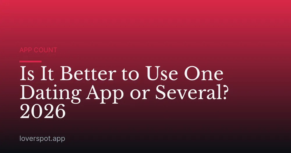 Is It Better to Use One Dating App or Several? 2026