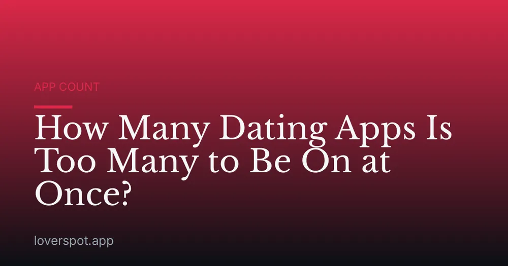How Many Dating Apps Is Too Many to Be On at Once?