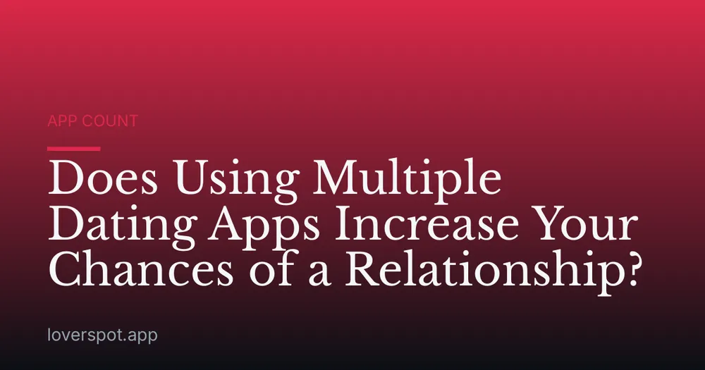 Does Using Multiple Dating Apps Increase Your Chances of a Relationship?