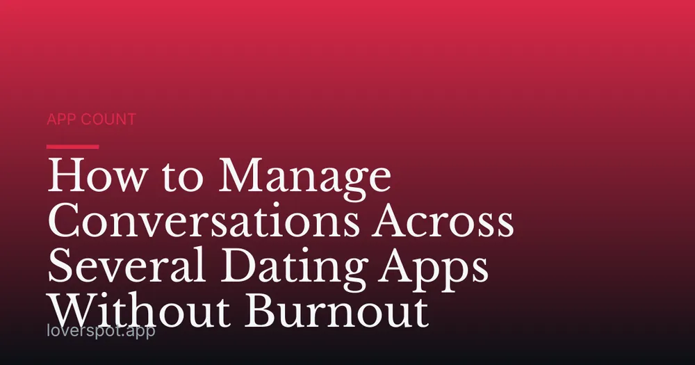How to Manage Conversations Across Several Dating Apps Without Burnout