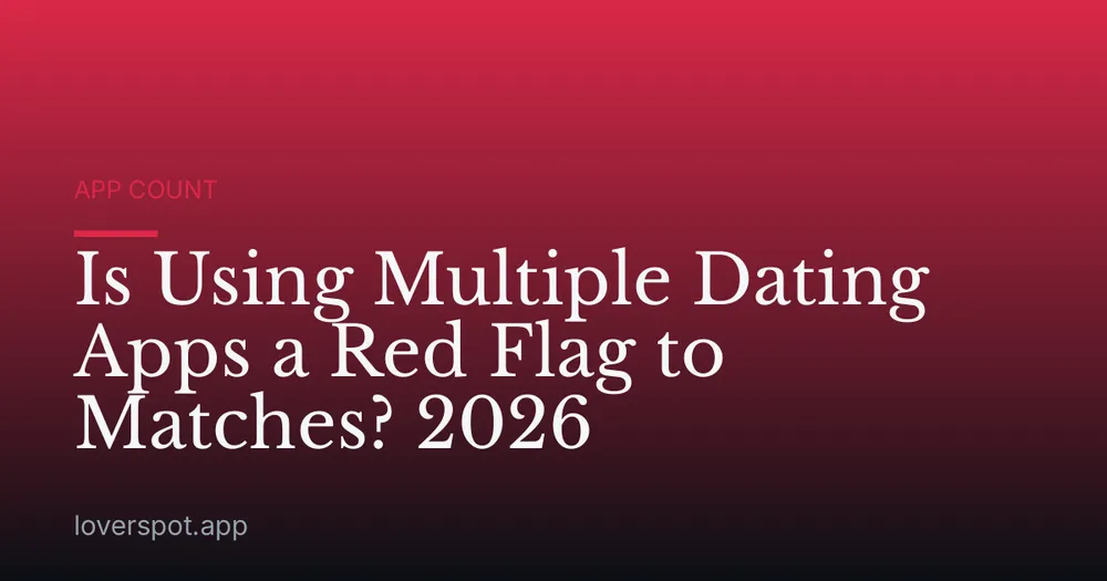 Is Using Multiple Dating Apps a Red Flag to Matches? 2026