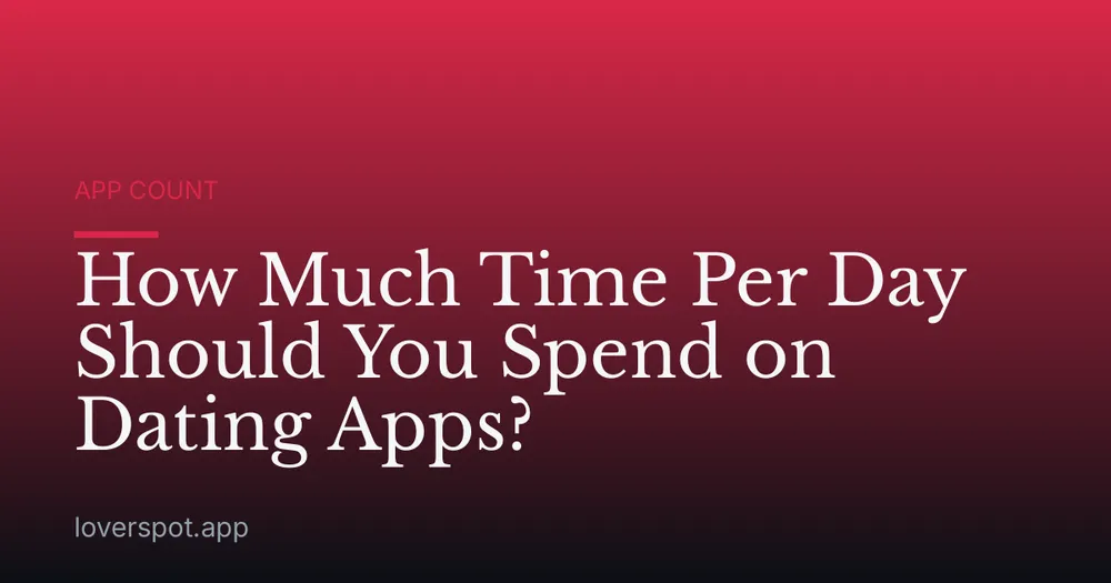 How Much Time Per Day Should You Spend on Dating Apps?