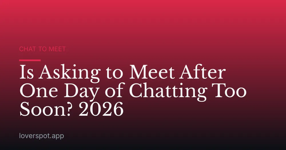 Is Asking to Meet After One Day of Chatting Too Soon? 2026