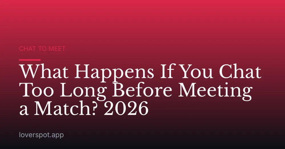 What Happens If You Chat Too Long Before Meeting a Match? 2026