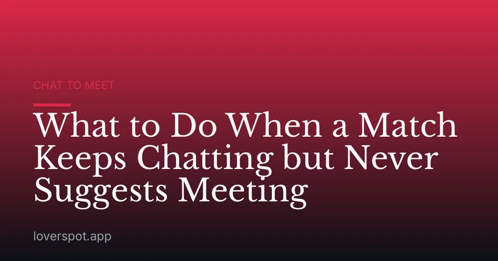 What to Do When a Match Keeps Chatting but Never Suggests Meeting