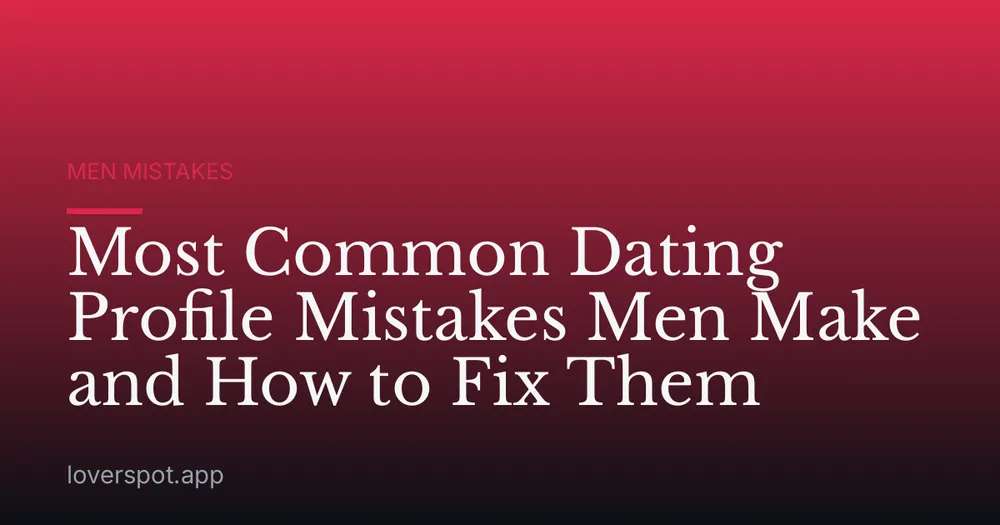 Most Common Dating Profile Mistakes Men Make and How to Fix Them