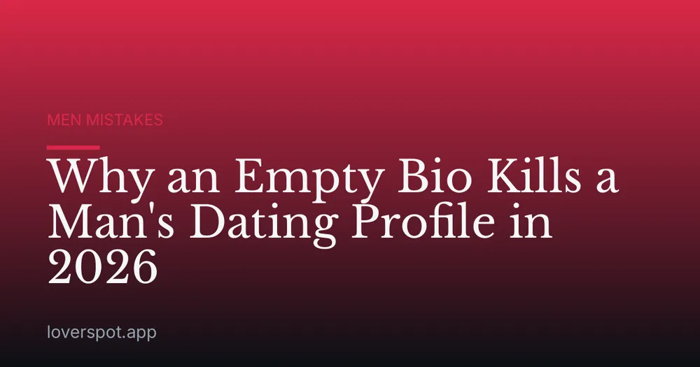 Why an Empty Bio Kills a Man's Dating Profile in 2026
