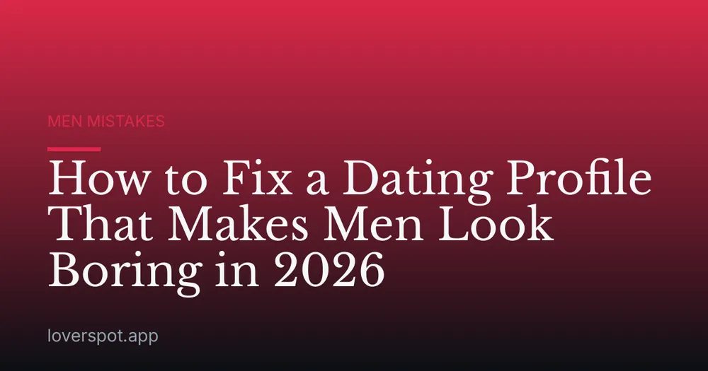 How to Fix a Dating Profile That Makes Men Look Boring in 2026