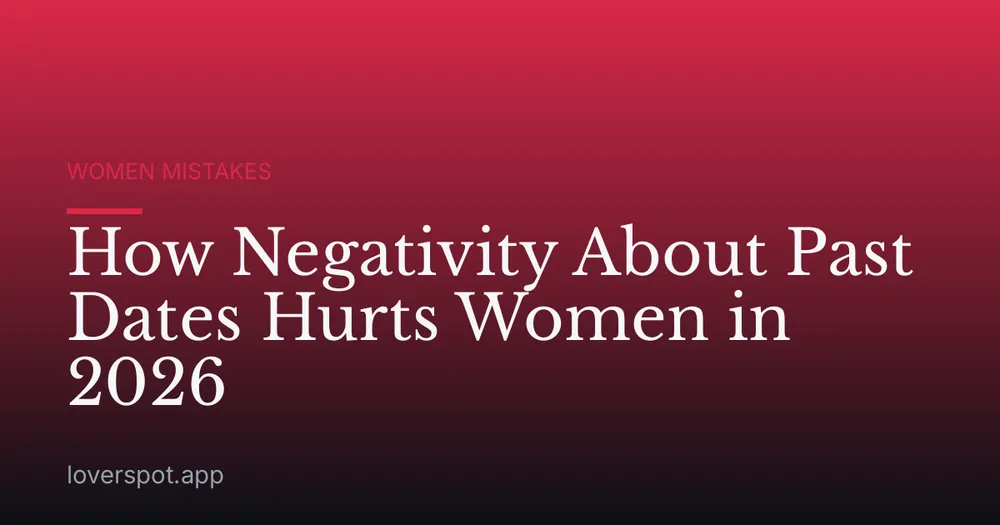 How Negativity About Past Dates Hurts Women in 2026