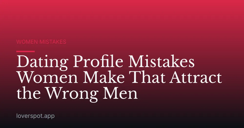 Dating Profile Mistakes Women Make That Attract the Wrong Men