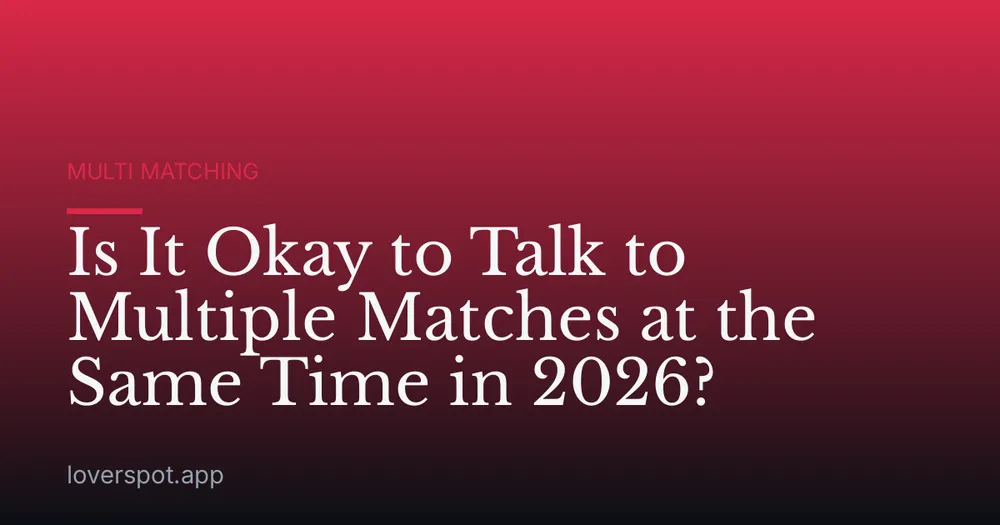Is It Okay to Talk to Multiple Matches at the Same Time in 2026?