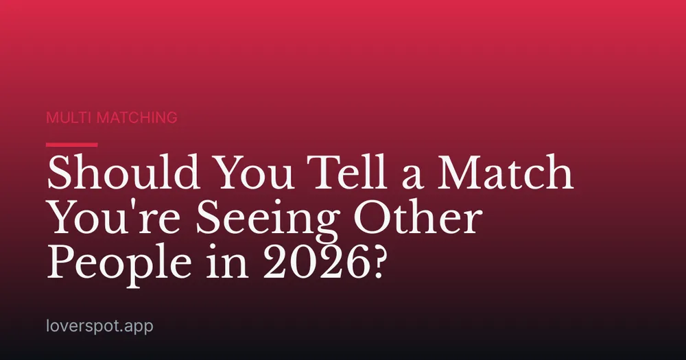 Should You Tell a Match You're Seeing Other People in 2026?