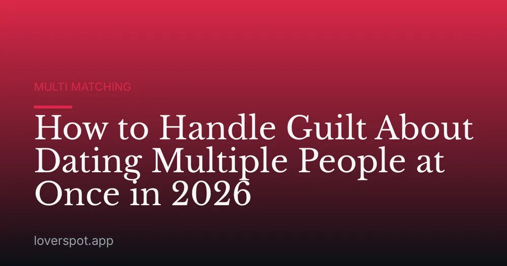 How to Handle Guilt About Dating Multiple People at Once in 2026