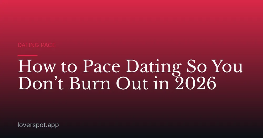 How to Pace Dating So You Don’t Burn Out in 2026