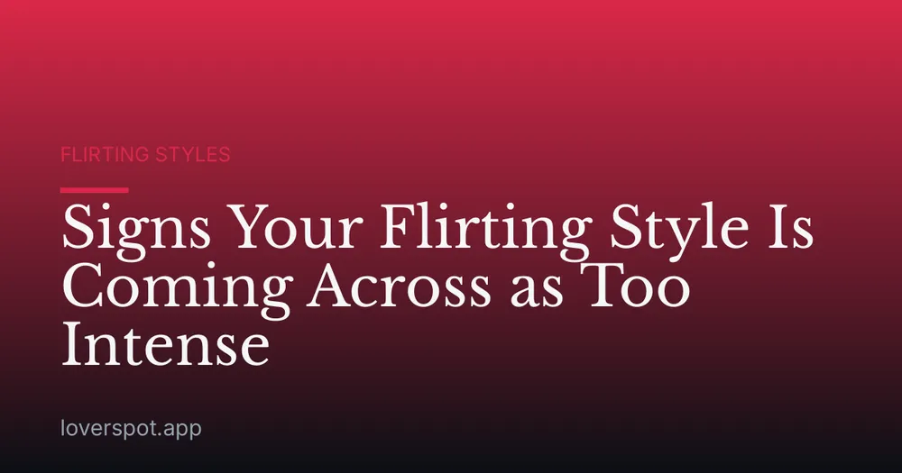 Signs Your Flirting Style Is Coming Across as Too Intense
