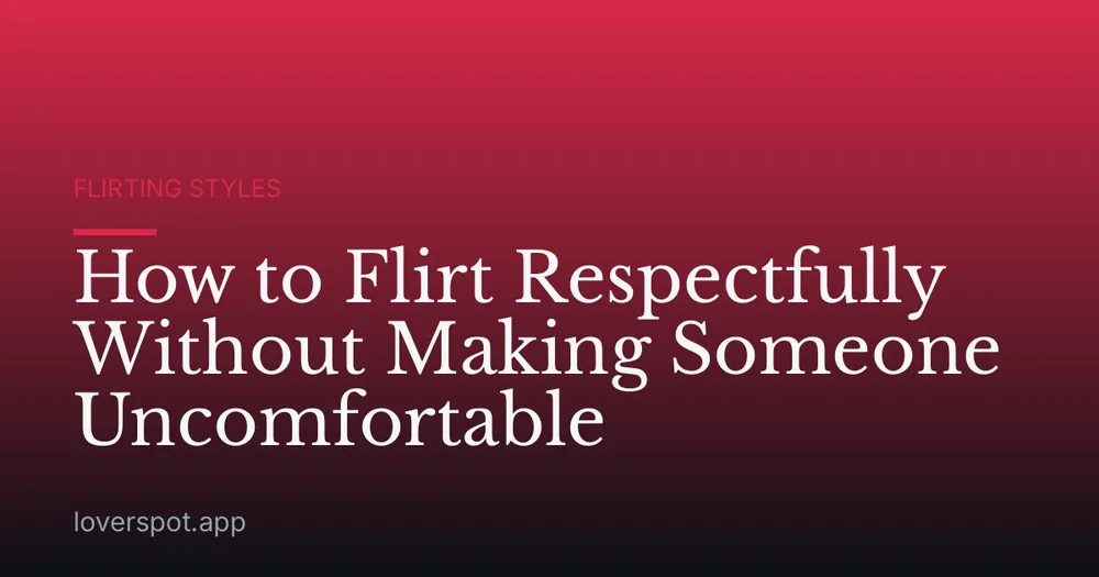 How to Flirt Respectfully Without Making Someone Uncomfortable